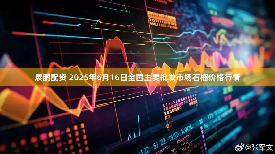 展鹏配资 2025年6月16日全国主要批发市场石榴价格行情