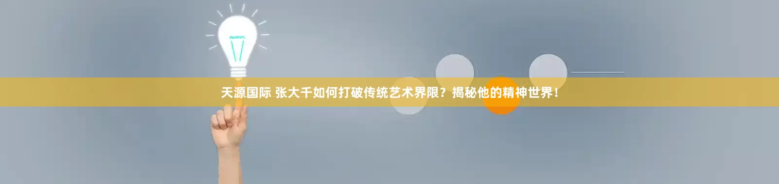 天源国际 张大千如何打破传统艺术界限？揭秘他的精神世界！