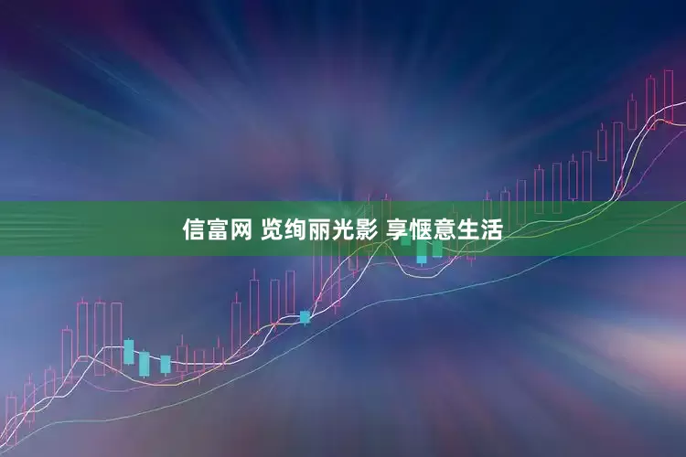 信富网 览绚丽光影 享惬意生活