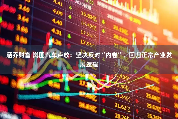 涵乔财富 岚图汽车卢放：坚决反对“内卷”，回归正常产业发展逻辑