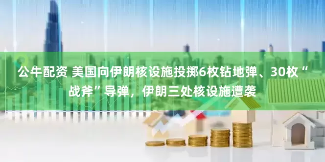 公牛配资 美国向伊朗核设施投掷6枚钻地弹、30枚“战斧”导弹，伊朗三处核设施遭袭
