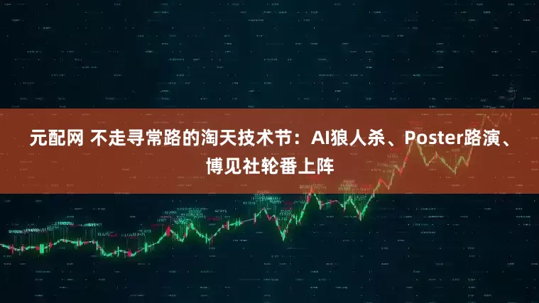 元配网 不走寻常路的淘天技术节：AI狼人杀、Poster路演、博见社轮番上阵