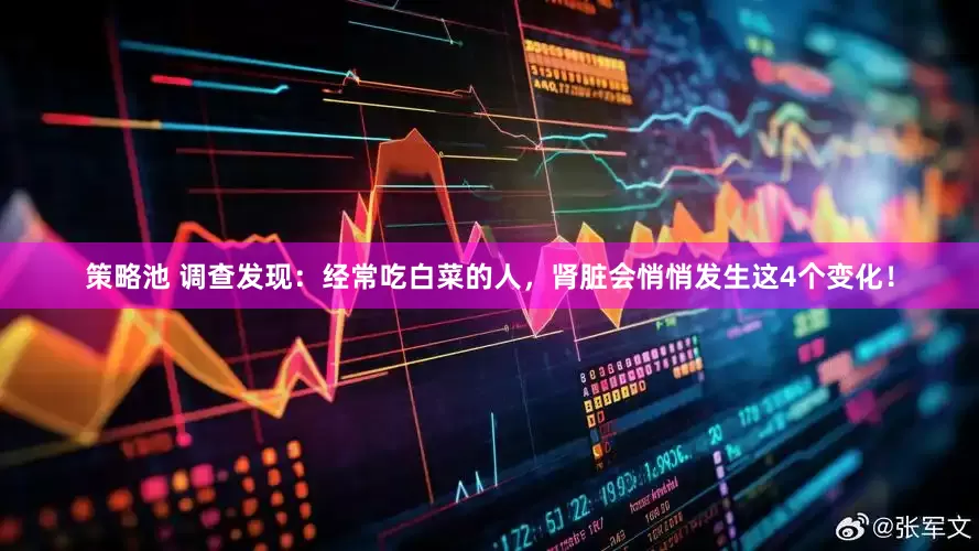 策略池 调查发现：经常吃白菜的人，肾脏会悄悄发生这4个变化！