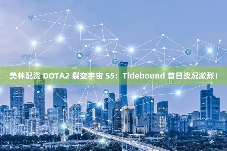 美林配资 DOTA2 裂变宇宙 S5：Tidebound 首日战况激烈！