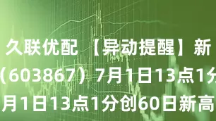 久联优配 【异动提醒】新化股份（603867）7月1日13点1分创60日新高