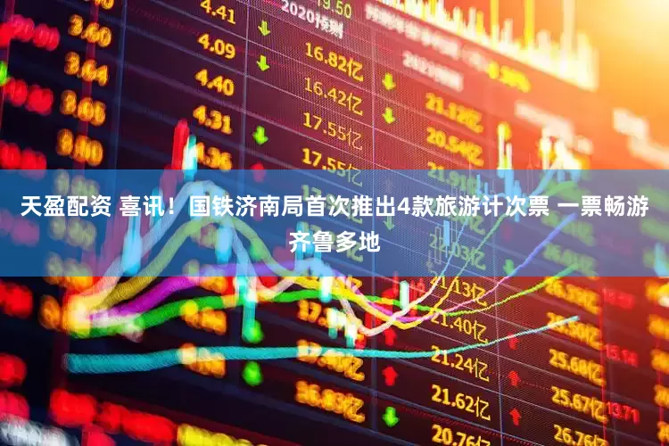 天盈配资 喜讯！国铁济南局首次推出4款旅游计次票 一票畅游齐鲁多地