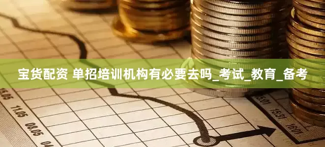 宝货配资 单招培训机构有必要去吗_考试_教育_备考