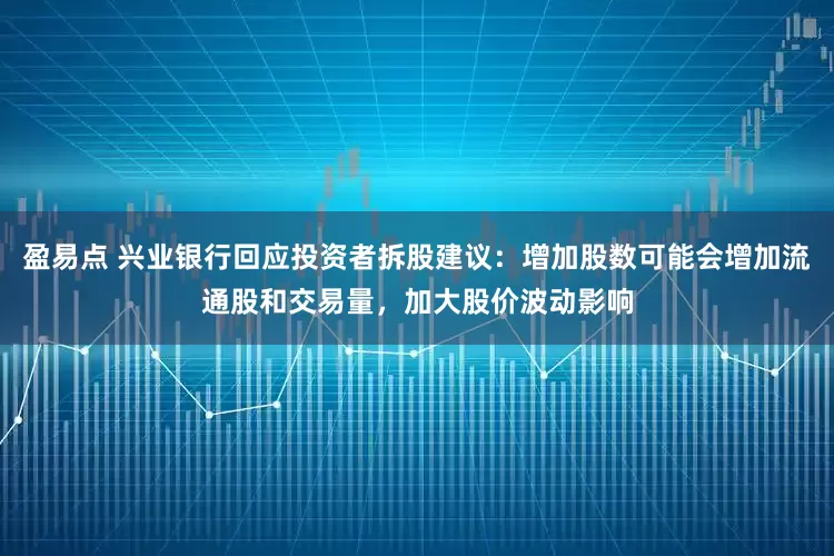 盈易点 兴业银行回应投资者拆股建议：增加股数可能会增加流通股和交易量，加大股价波动影响