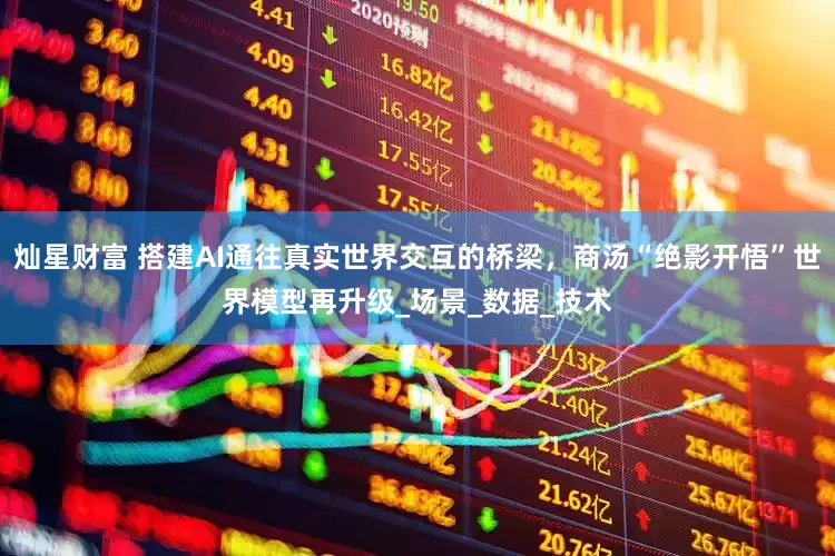 灿星财富 搭建AI通往真实世界交互的桥梁，商汤“绝影开悟”世界模型再升级_场景_数据_技术