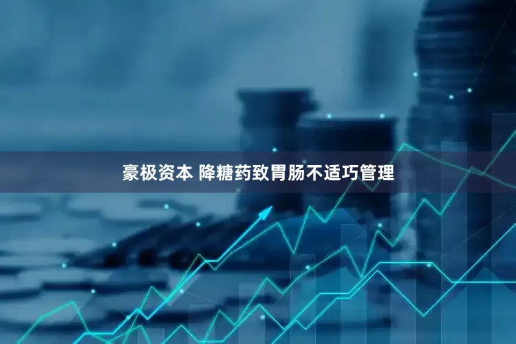 豪极资本 降糖药致胃肠不适巧管理
