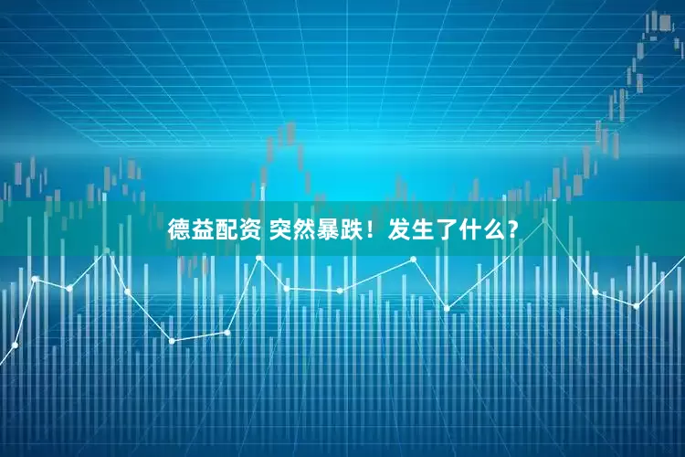 德益配资 突然暴跌！发生了什么？