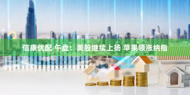 信康优配 午盘：美股继续上扬 苹果领涨纳指