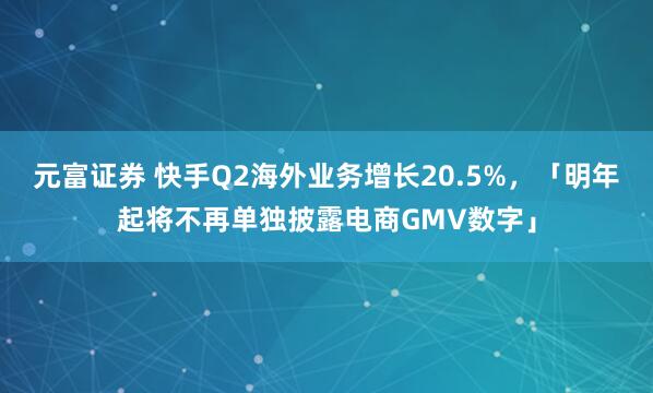 元富证券 快手Q2海外业务增长20.5%，「明年起将不再单独披露电商GMV数字」