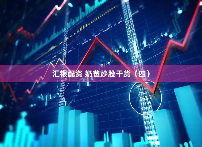 汇银配资 奶爸炒股干货（四）
