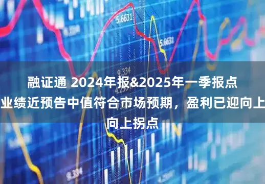 融证通 2024年报&2025年一季报点评：业绩近预告中值符合市场预期，盈利已迎向上拐点