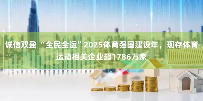 诚信双盈 “全民全运”2025体育强国建设年，现存体育运动相关企业超1786万家