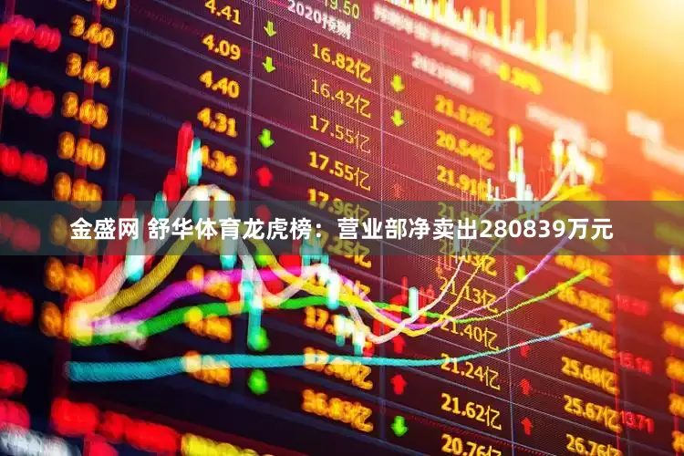 金盛网 舒华体育龙虎榜：营业部净卖出280839万元