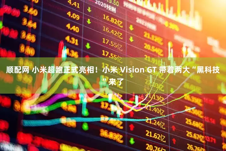 顺配网 小米超跑正式亮相！小米 Vision GT 带着两大“黑科技”来了