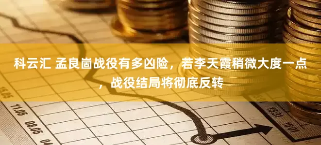 科云汇 孟良崮战役有多凶险，若李天霞稍微大度一点，战役结局将彻底反转