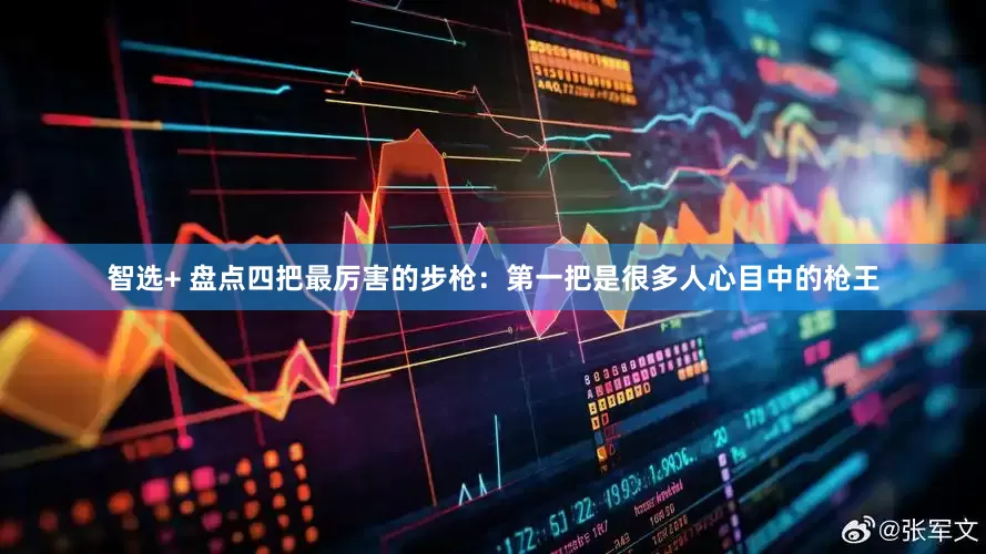智选+ 盘点四把最厉害的步枪：第一把是很多人心目中的枪王